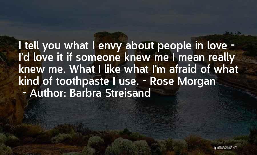 Barbra Streisand Quotes: I Tell You What I Envy About People In Love - I'd Love It If Someone Knew Me I Mean