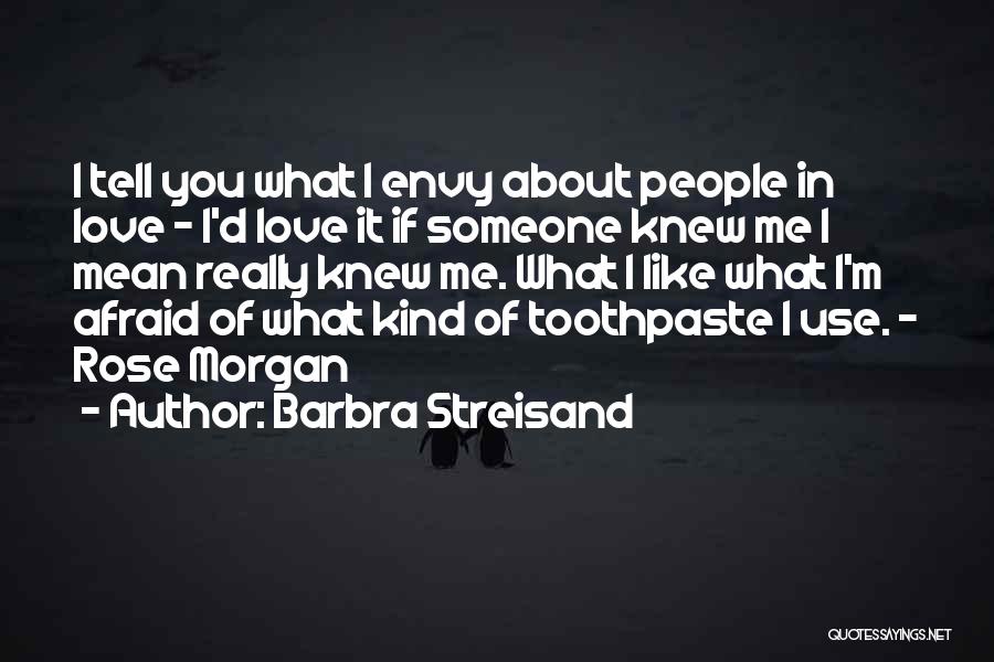 Barbra Streisand Quotes: I Tell You What I Envy About People In Love - I'd Love It If Someone Knew Me I Mean