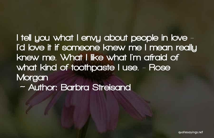 Barbra Streisand Quotes: I Tell You What I Envy About People In Love - I'd Love It If Someone Knew Me I Mean