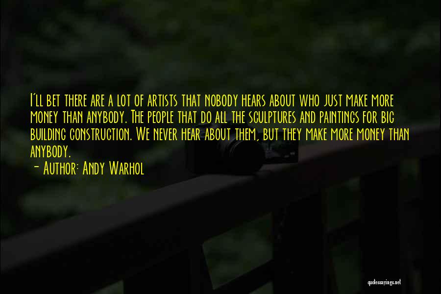 Andy Warhol Quotes: I'll Bet There Are A Lot Of Artists That Nobody Hears About Who Just Make More Money Than Anybody. The