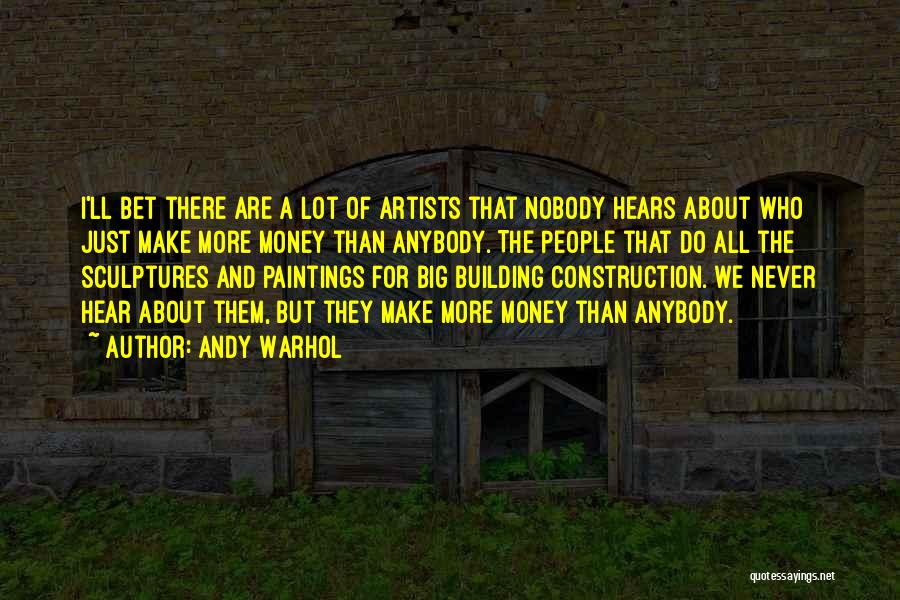 Andy Warhol Quotes: I'll Bet There Are A Lot Of Artists That Nobody Hears About Who Just Make More Money Than Anybody. The