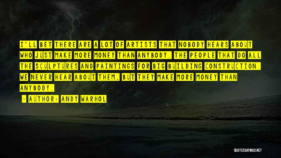 Andy Warhol Quotes: I'll Bet There Are A Lot Of Artists That Nobody Hears About Who Just Make More Money Than Anybody. The