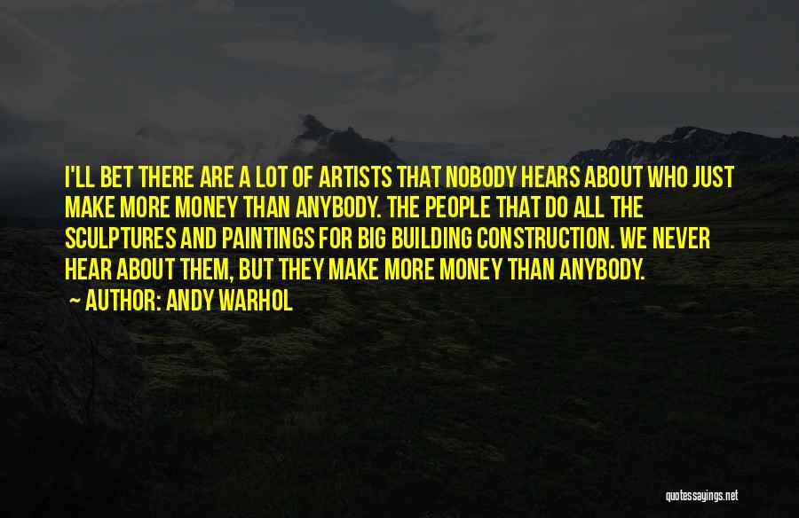 Andy Warhol Quotes: I'll Bet There Are A Lot Of Artists That Nobody Hears About Who Just Make More Money Than Anybody. The