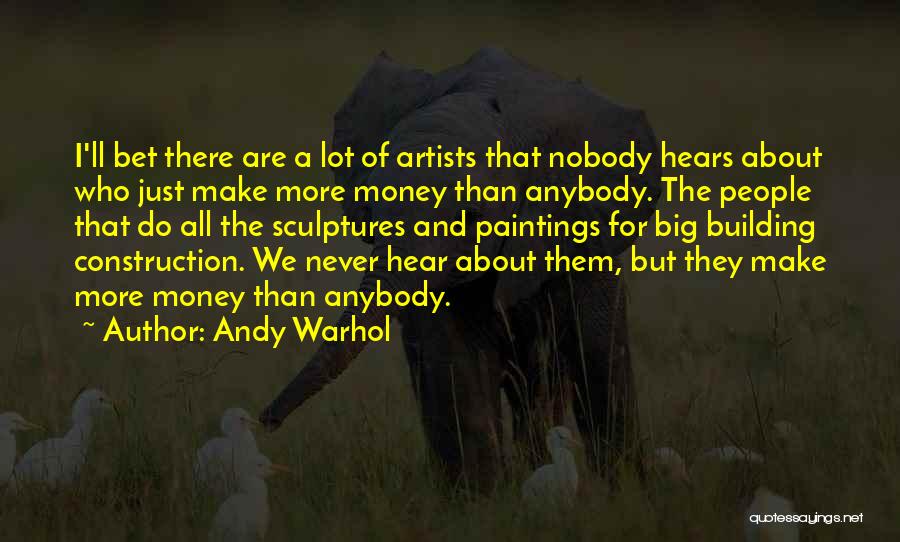 Andy Warhol Quotes: I'll Bet There Are A Lot Of Artists That Nobody Hears About Who Just Make More Money Than Anybody. The