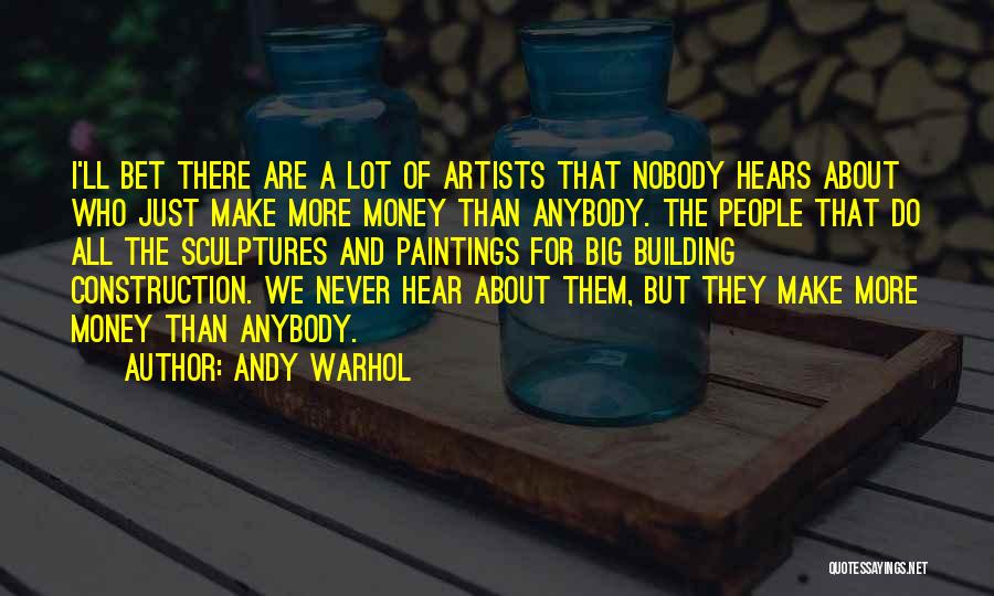 Andy Warhol Quotes: I'll Bet There Are A Lot Of Artists That Nobody Hears About Who Just Make More Money Than Anybody. The