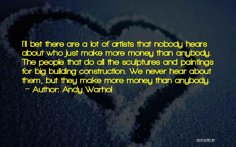 Andy Warhol Quotes: I'll Bet There Are A Lot Of Artists That Nobody Hears About Who Just Make More Money Than Anybody. The