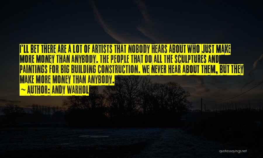 Andy Warhol Quotes: I'll Bet There Are A Lot Of Artists That Nobody Hears About Who Just Make More Money Than Anybody. The