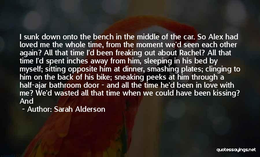 Sarah Alderson Quotes: I Sunk Down Onto The Bench In The Middle Of The Car. So Alex Had Loved Me The Whole Time,