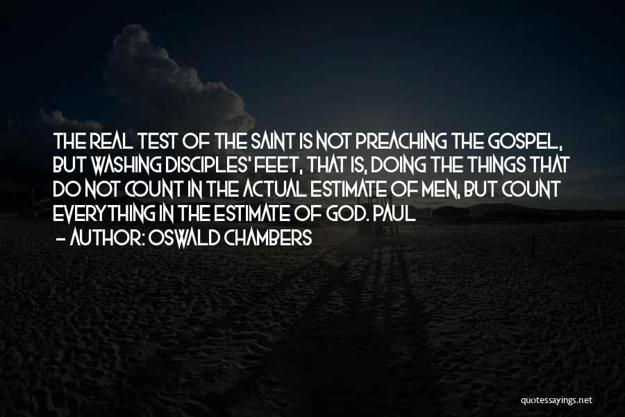 Oswald Chambers Quotes: The Real Test Of The Saint Is Not Preaching The Gospel, But Washing Disciples' Feet, That Is, Doing The Things