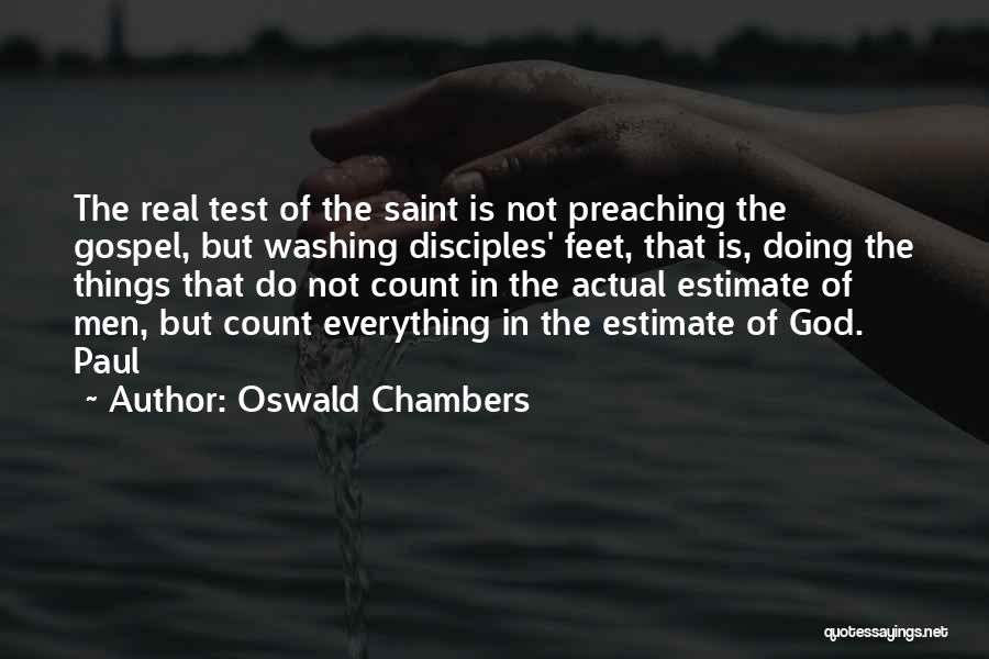 Oswald Chambers Quotes: The Real Test Of The Saint Is Not Preaching The Gospel, But Washing Disciples' Feet, That Is, Doing The Things