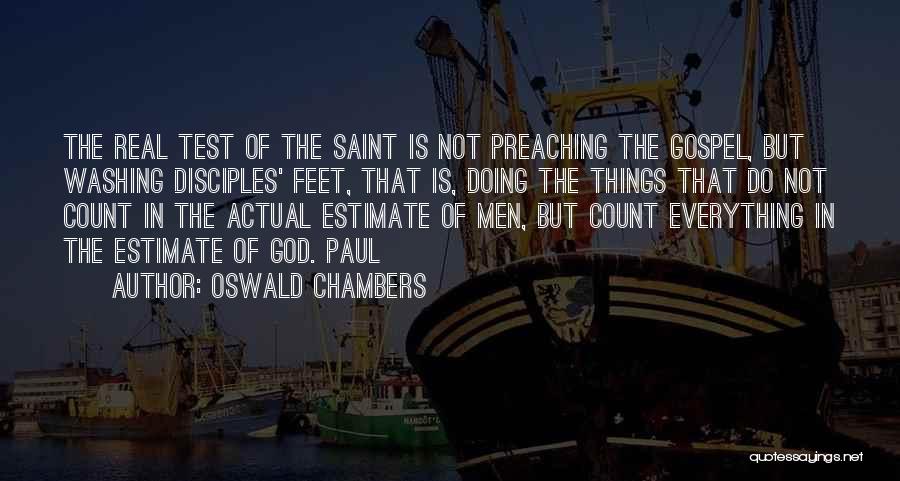 Oswald Chambers Quotes: The Real Test Of The Saint Is Not Preaching The Gospel, But Washing Disciples' Feet, That Is, Doing The Things