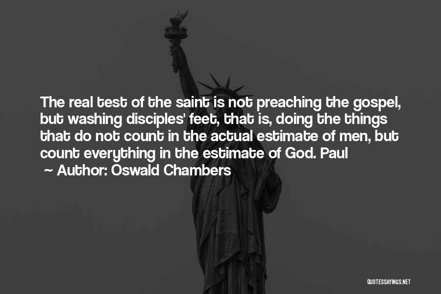 Oswald Chambers Quotes: The Real Test Of The Saint Is Not Preaching The Gospel, But Washing Disciples' Feet, That Is, Doing The Things