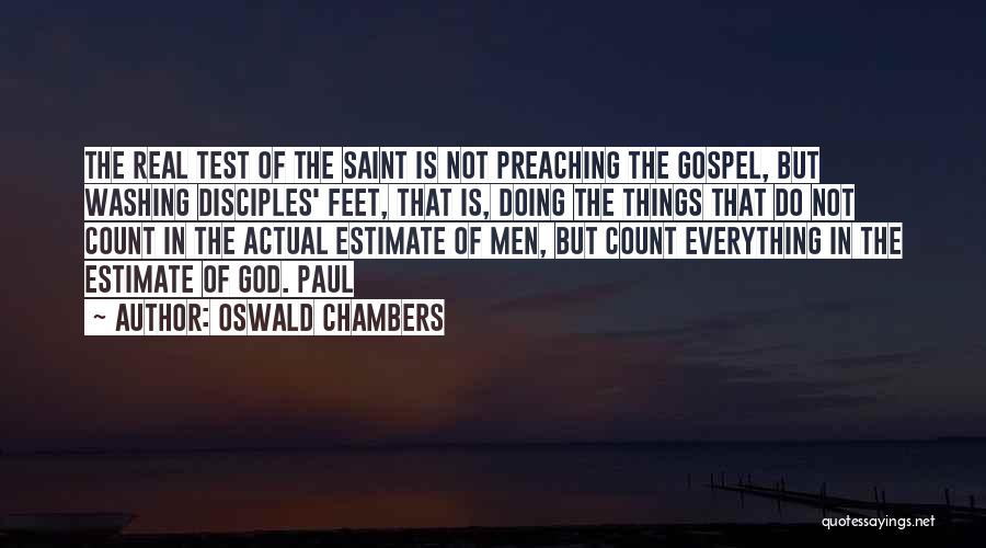 Oswald Chambers Quotes: The Real Test Of The Saint Is Not Preaching The Gospel, But Washing Disciples' Feet, That Is, Doing The Things