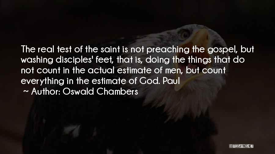 Oswald Chambers Quotes: The Real Test Of The Saint Is Not Preaching The Gospel, But Washing Disciples' Feet, That Is, Doing The Things