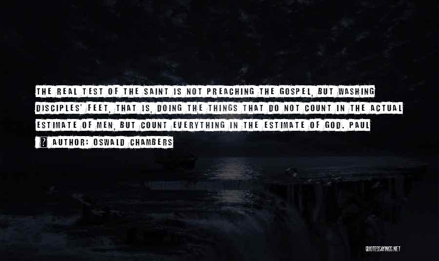 Oswald Chambers Quotes: The Real Test Of The Saint Is Not Preaching The Gospel, But Washing Disciples' Feet, That Is, Doing The Things