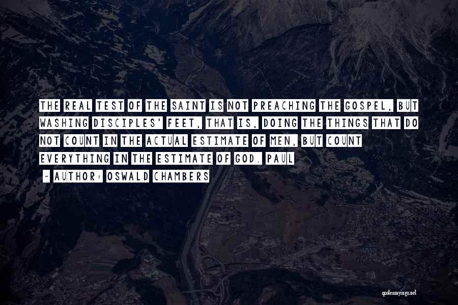 Oswald Chambers Quotes: The Real Test Of The Saint Is Not Preaching The Gospel, But Washing Disciples' Feet, That Is, Doing The Things