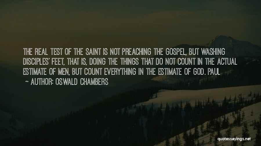 Oswald Chambers Quotes: The Real Test Of The Saint Is Not Preaching The Gospel, But Washing Disciples' Feet, That Is, Doing The Things