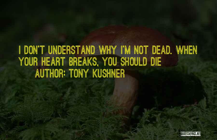 Tony Kushner Quotes: I Don't Understand Why I'm Not Dead. When Your Heart Breaks, You Should Die