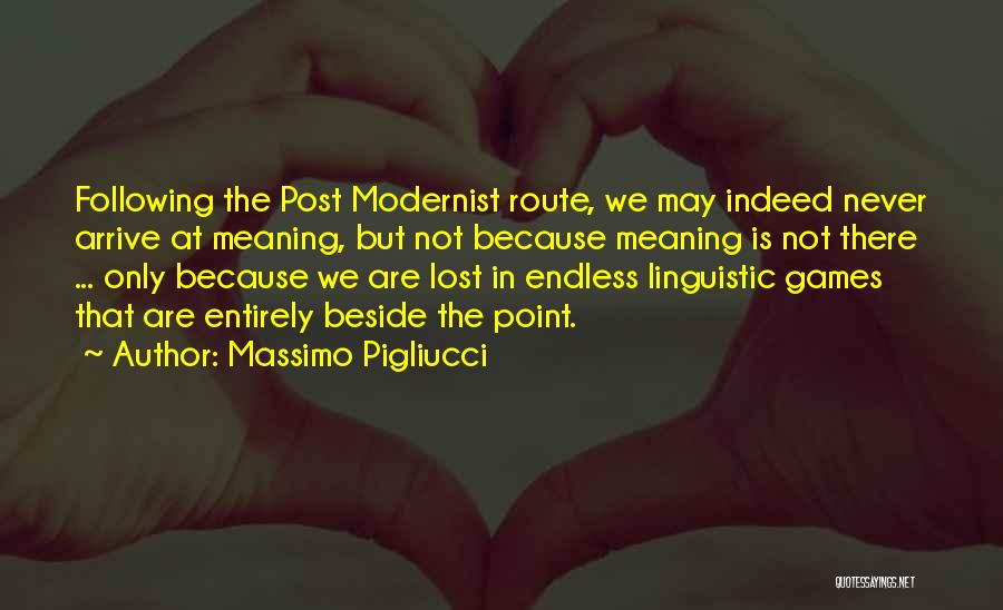 Massimo Pigliucci Quotes: Following The Post Modernist Route, We May Indeed Never Arrive At Meaning, But Not Because Meaning Is Not There ...