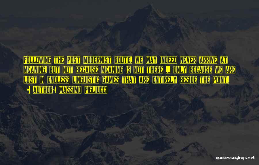 Massimo Pigliucci Quotes: Following The Post Modernist Route, We May Indeed Never Arrive At Meaning, But Not Because Meaning Is Not There ...