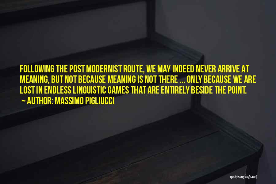 Massimo Pigliucci Quotes: Following The Post Modernist Route, We May Indeed Never Arrive At Meaning, But Not Because Meaning Is Not There ...