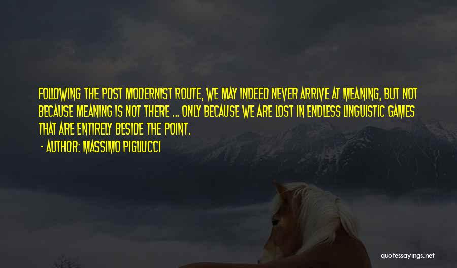 Massimo Pigliucci Quotes: Following The Post Modernist Route, We May Indeed Never Arrive At Meaning, But Not Because Meaning Is Not There ...