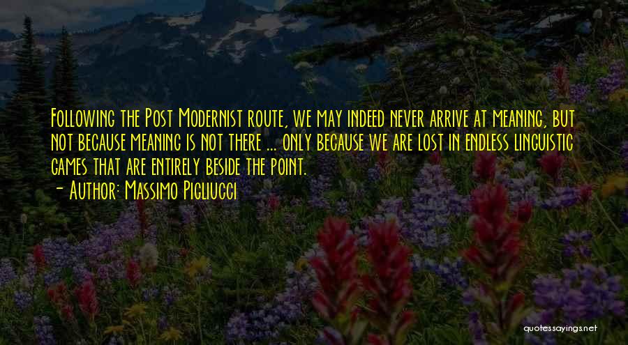 Massimo Pigliucci Quotes: Following The Post Modernist Route, We May Indeed Never Arrive At Meaning, But Not Because Meaning Is Not There ...