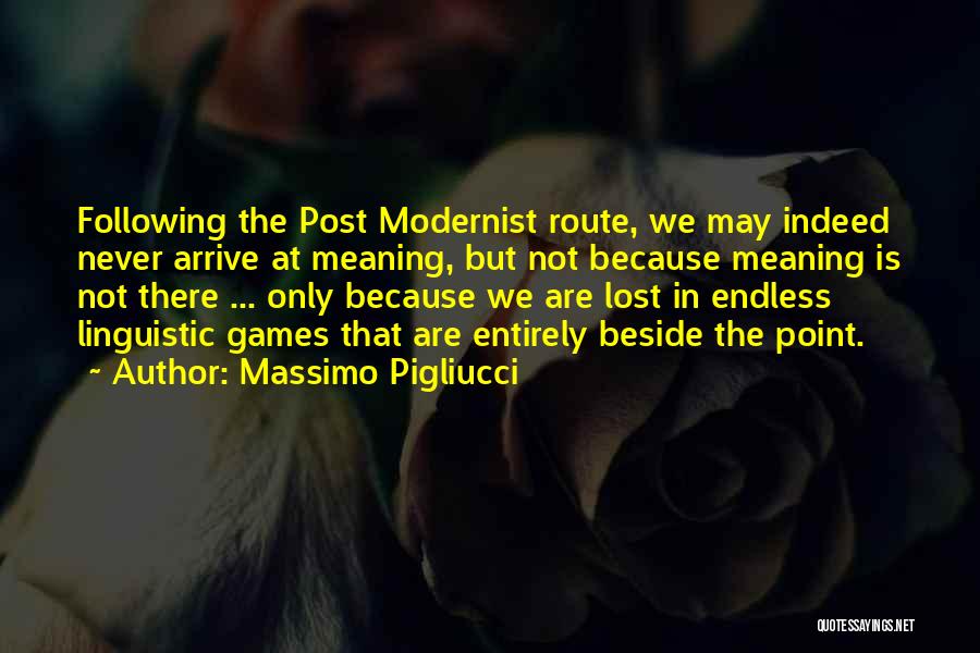 Massimo Pigliucci Quotes: Following The Post Modernist Route, We May Indeed Never Arrive At Meaning, But Not Because Meaning Is Not There ...