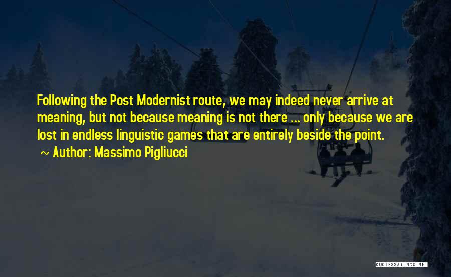 Massimo Pigliucci Quotes: Following The Post Modernist Route, We May Indeed Never Arrive At Meaning, But Not Because Meaning Is Not There ...