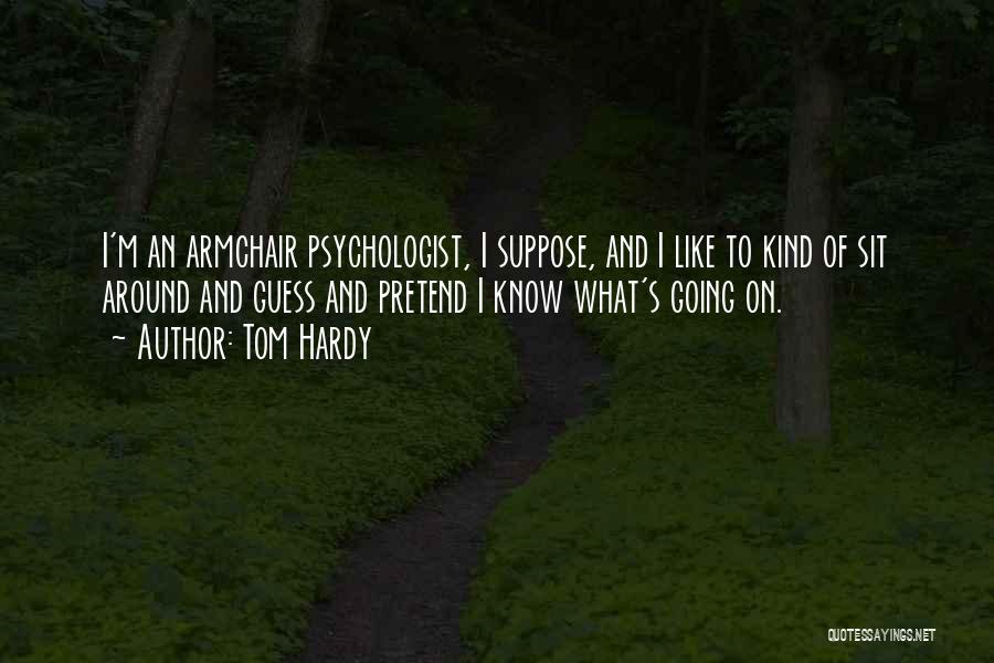 Tom Hardy Quotes: I'm An Armchair Psychologist, I Suppose, And I Like To Kind Of Sit Around And Guess And Pretend I Know