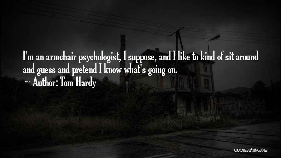 Tom Hardy Quotes: I'm An Armchair Psychologist, I Suppose, And I Like To Kind Of Sit Around And Guess And Pretend I Know
