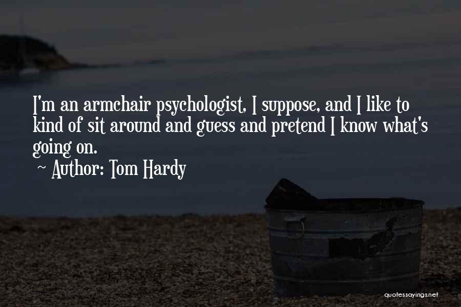 Tom Hardy Quotes: I'm An Armchair Psychologist, I Suppose, And I Like To Kind Of Sit Around And Guess And Pretend I Know