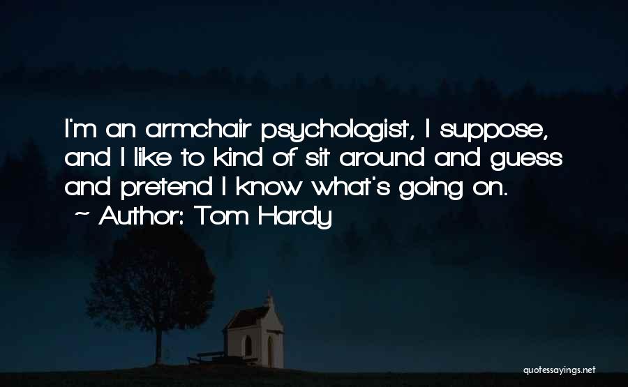 Tom Hardy Quotes: I'm An Armchair Psychologist, I Suppose, And I Like To Kind Of Sit Around And Guess And Pretend I Know