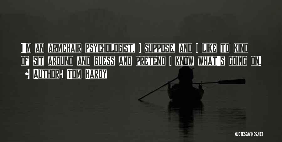Tom Hardy Quotes: I'm An Armchair Psychologist, I Suppose, And I Like To Kind Of Sit Around And Guess And Pretend I Know