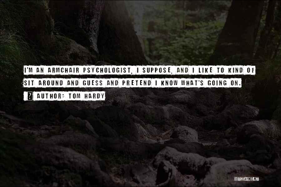 Tom Hardy Quotes: I'm An Armchair Psychologist, I Suppose, And I Like To Kind Of Sit Around And Guess And Pretend I Know