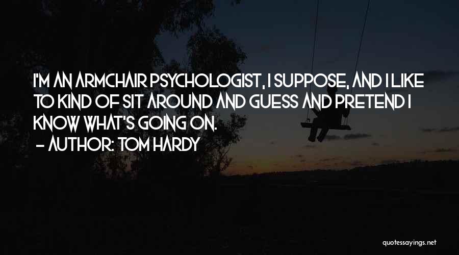 Tom Hardy Quotes: I'm An Armchair Psychologist, I Suppose, And I Like To Kind Of Sit Around And Guess And Pretend I Know