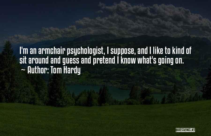 Tom Hardy Quotes: I'm An Armchair Psychologist, I Suppose, And I Like To Kind Of Sit Around And Guess And Pretend I Know