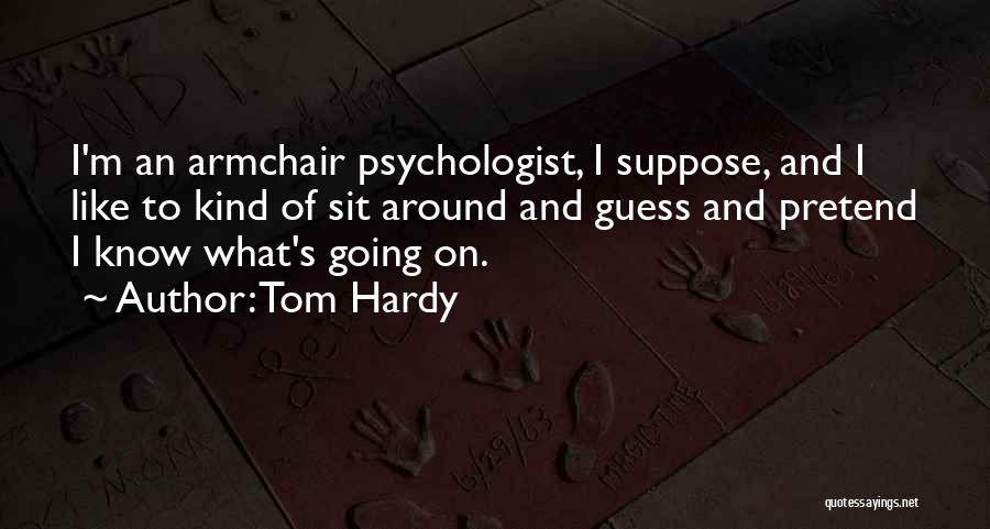 Tom Hardy Quotes: I'm An Armchair Psychologist, I Suppose, And I Like To Kind Of Sit Around And Guess And Pretend I Know