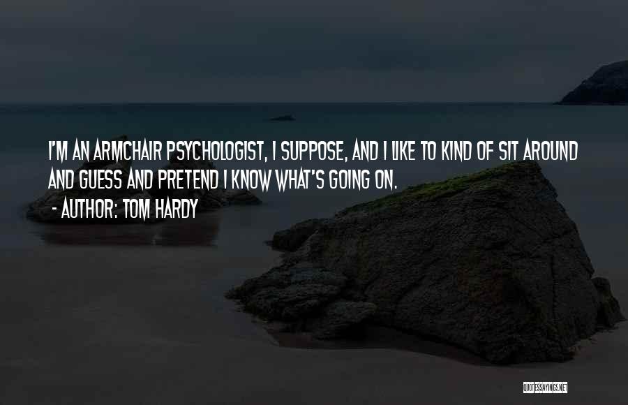 Tom Hardy Quotes: I'm An Armchair Psychologist, I Suppose, And I Like To Kind Of Sit Around And Guess And Pretend I Know