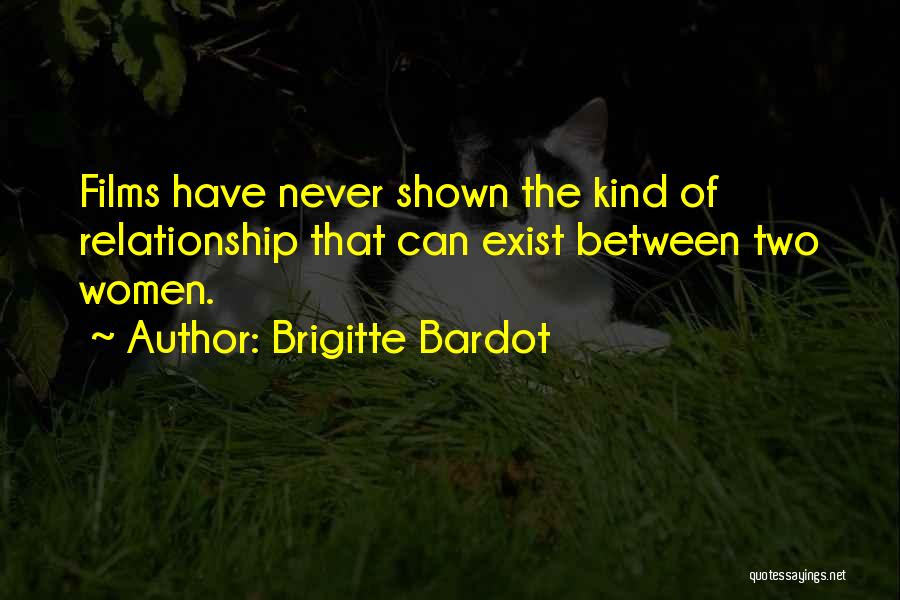 Brigitte Bardot Quotes: Films Have Never Shown The Kind Of Relationship That Can Exist Between Two Women.