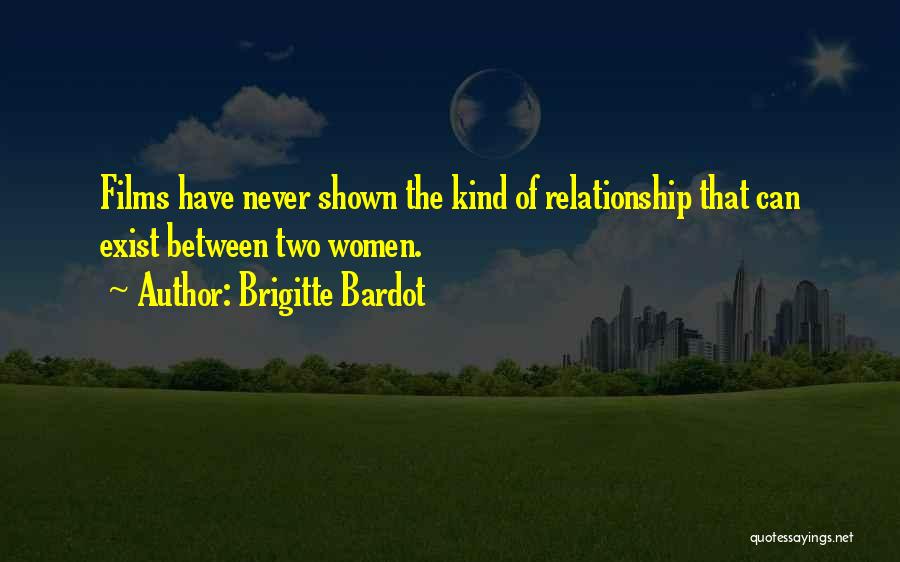 Brigitte Bardot Quotes: Films Have Never Shown The Kind Of Relationship That Can Exist Between Two Women.