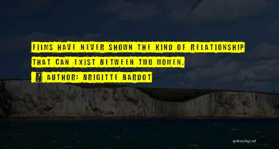 Brigitte Bardot Quotes: Films Have Never Shown The Kind Of Relationship That Can Exist Between Two Women.