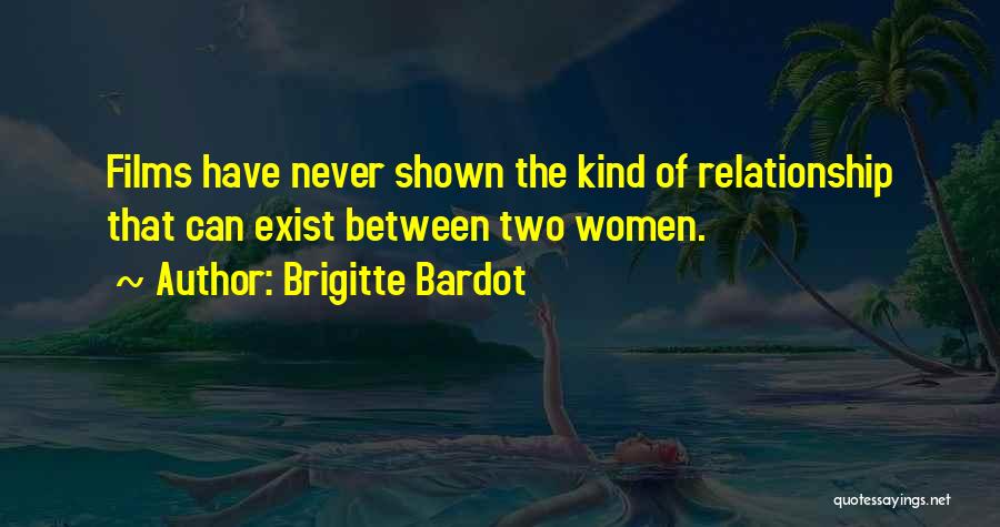 Brigitte Bardot Quotes: Films Have Never Shown The Kind Of Relationship That Can Exist Between Two Women.