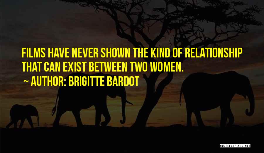 Brigitte Bardot Quotes: Films Have Never Shown The Kind Of Relationship That Can Exist Between Two Women.
