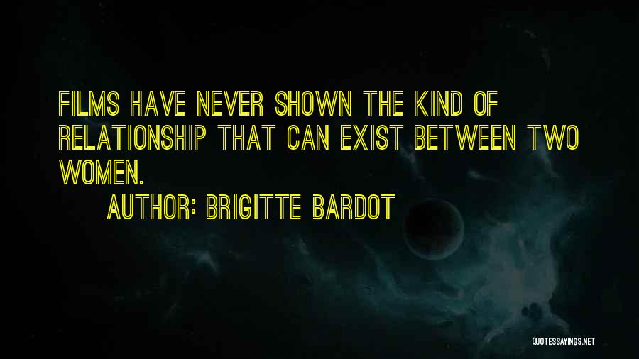 Brigitte Bardot Quotes: Films Have Never Shown The Kind Of Relationship That Can Exist Between Two Women.