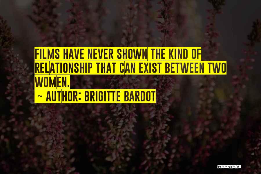 Brigitte Bardot Quotes: Films Have Never Shown The Kind Of Relationship That Can Exist Between Two Women.