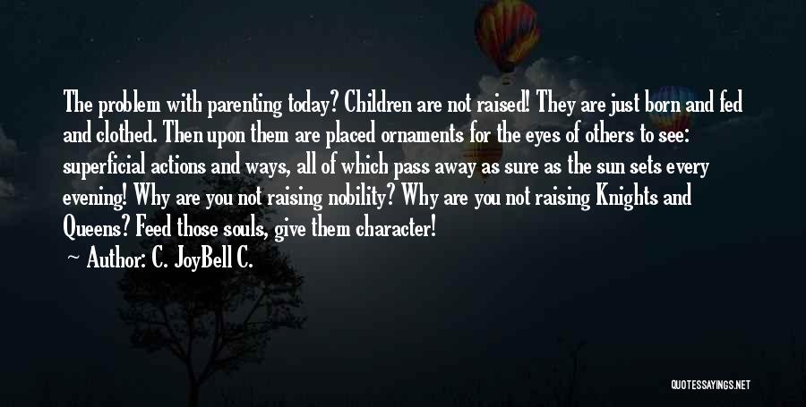 C. JoyBell C. Quotes: The Problem With Parenting Today? Children Are Not Raised! They Are Just Born And Fed And Clothed. Then Upon Them