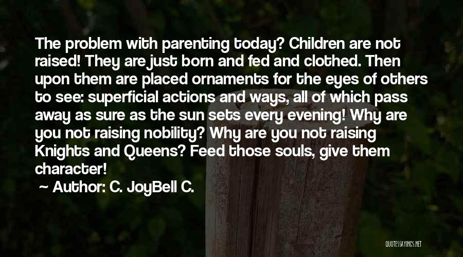 C. JoyBell C. Quotes: The Problem With Parenting Today? Children Are Not Raised! They Are Just Born And Fed And Clothed. Then Upon Them