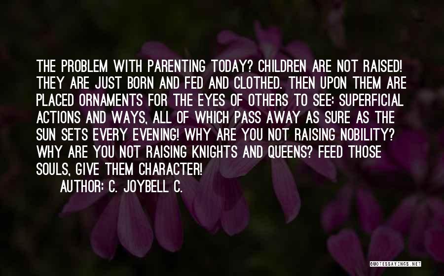 C. JoyBell C. Quotes: The Problem With Parenting Today? Children Are Not Raised! They Are Just Born And Fed And Clothed. Then Upon Them