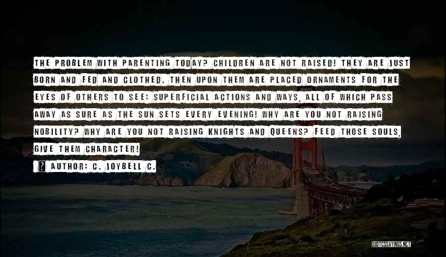 C. JoyBell C. Quotes: The Problem With Parenting Today? Children Are Not Raised! They Are Just Born And Fed And Clothed. Then Upon Them